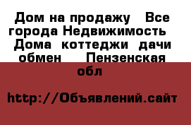 Дом на продажу - Все города Недвижимость » Дома, коттеджи, дачи обмен   . Пензенская обл.